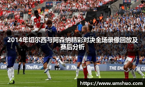2014年切尔西与阿森纳精彩对决全场录像回放及赛后分析
