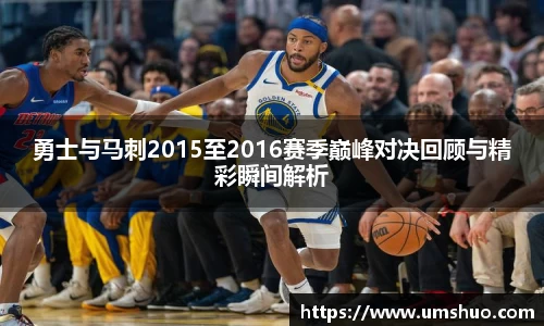 勇士与马刺2015至2016赛季巅峰对决回顾与精彩瞬间解析