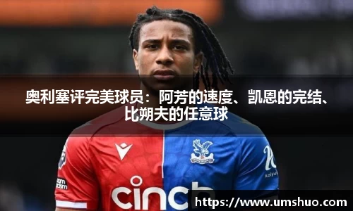 奥利塞评完美球员：阿芳的速度、凯恩的完结、比朔夫的任意球