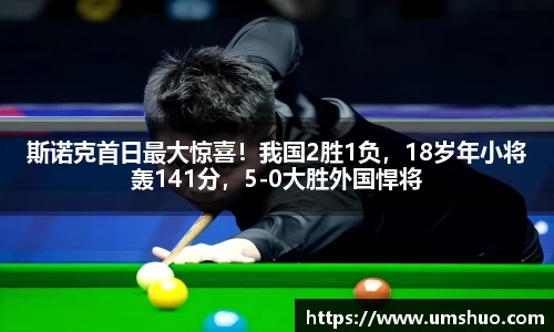 斯诺克首日最大惊喜！我国2胜1负，18岁年小将轰141分，5-0大胜外国悍将