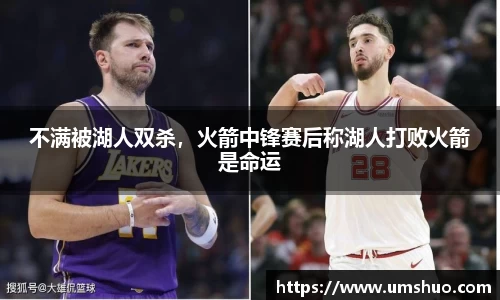 不满被湖人双杀，火箭中锋赛后称湖人打败火箭是命运
