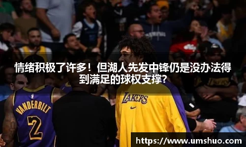 情绪积极了许多！但湖人先发中锋仍是没办法得到满足的球权支撑？