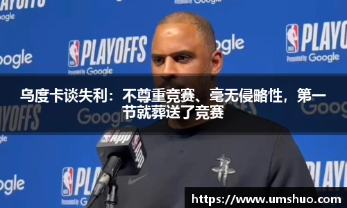 乌度卡谈失利：不尊重竞赛、毫无侵略性，第一节就葬送了竞赛